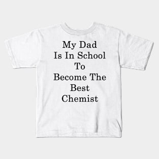 My Dad Is In School To Become The Best Chemist Kids T-Shirt